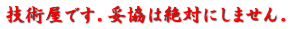 技術屋です。妥協は絶対にしません。